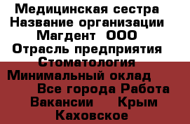 Медицинская сестра › Название организации ­ Магдент, ООО › Отрасль предприятия ­ Стоматология › Минимальный оклад ­ 20 000 - Все города Работа » Вакансии   . Крым,Каховское